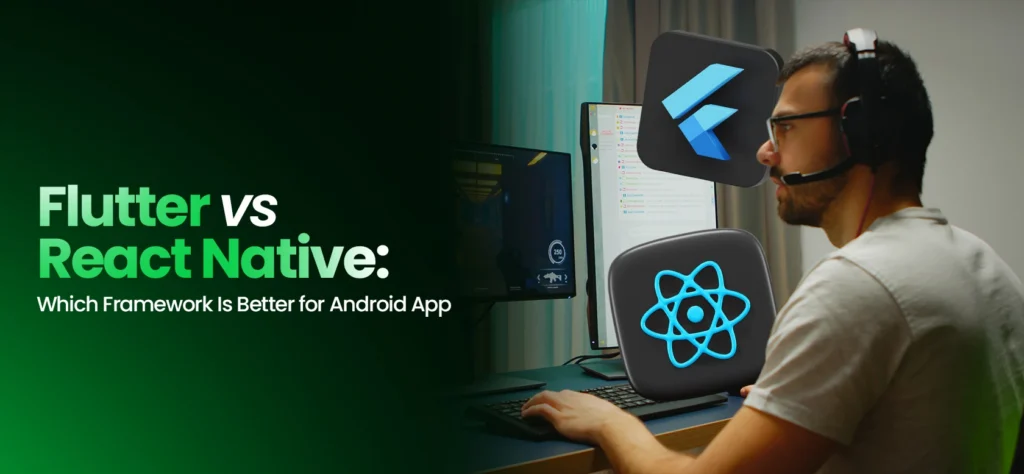 Flutter vs React Native: Which Framework Is Better for Android App Development